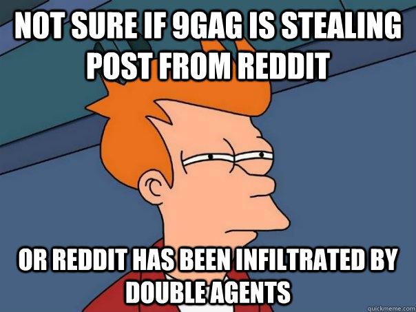 not sure if 9gag is stealing post from Reddit  or reddit has been infiltrated by double agents  Futurama Fry