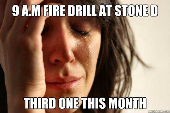 9 A.M fire drill at Stone D Third one this month  First World Problems