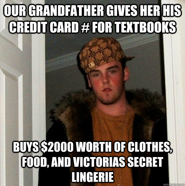 Our Grandfather gives her his credit card # for textbooks Buys $2000 worth of clothes, food, and victorias secret lingerie  Scumbag Steve