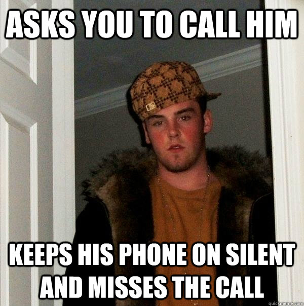 Asks you to call him Keeps his phone on silent and misses the call  Scumbag Steve