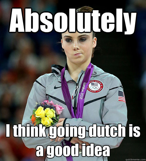 Absolutely I think going dutch is a good idea  McKayla Not Impressed