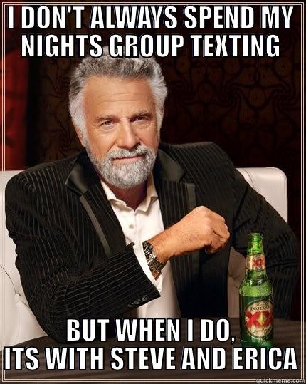 I DON'T ALWAYS SPEND MY NIGHTS GROUP TEXTING BUT WHEN I DO, ITS WITH STEVE AND ERICA The Most Interesting Man In The World