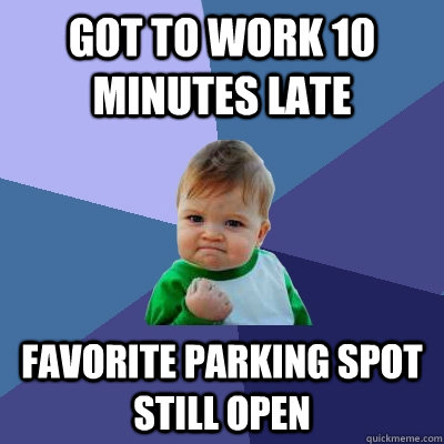 Got to work 10 minutes late favorite parking spot still open  Success Kid