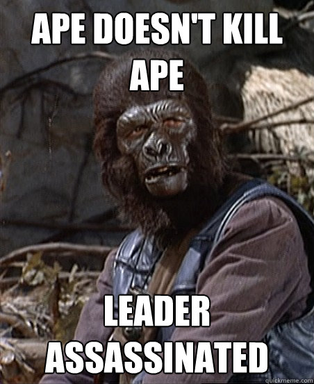 Ape doesn't kill ape  Leader assassinated   Stupid Monkey