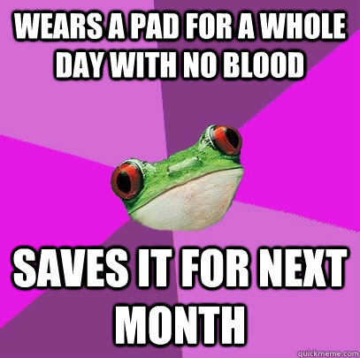 wears a pad for a whole day with no blood saves it for next month  Foul Bachelorette Frog