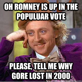 oh romney is up in the populuar vote Please, tell me why gore lost in 2000  Condescending Wonka