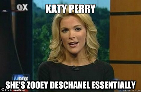 katy perry she's zooey deschanel essentially    Megyn Kelly