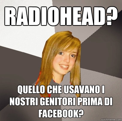 Radiohead? quello che usavano i nostri genitori prima di facebook? - Radiohead? quello che usavano i nostri genitori prima di facebook?  Musically Oblivious 8th Grader