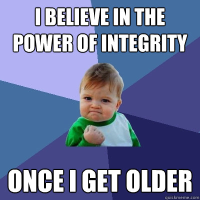 I believe in the power of integrity Once I get older - I believe in the power of integrity Once I get older  Success Kid