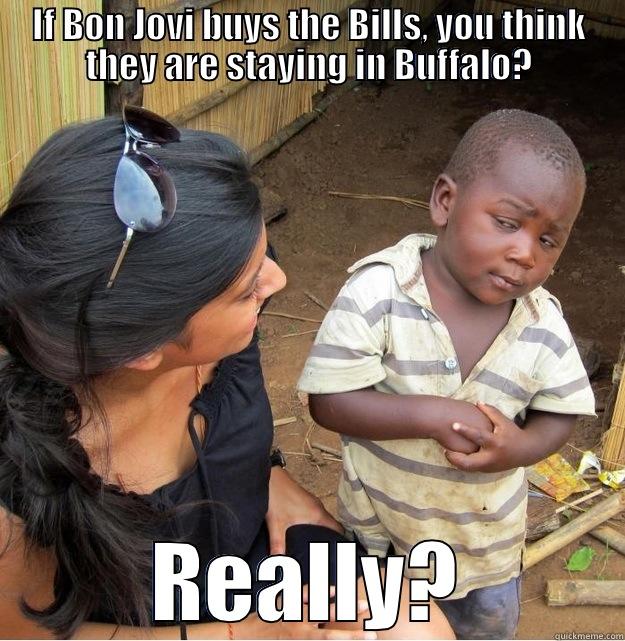 Toronto or Bust! - IF BON JOVI BUYS THE BILLS, YOU THINK THEY ARE STAYING IN BUFFALO? REALLY? Skeptical Third World Kid