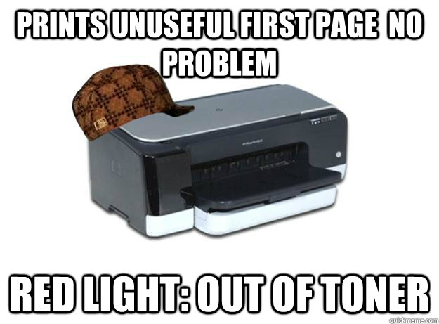 Prints unuseful first page  no problem red light: out of toner - Prints unuseful first page  no problem red light: out of toner  Scumbag Printer