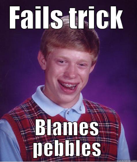 FAILS TRICK BLAMES PEBBLES Bad Luck Brian