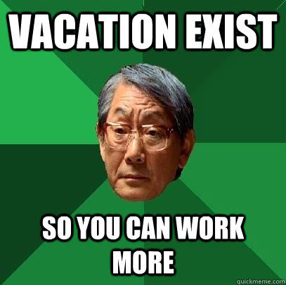 Vacation exist so you can work more  