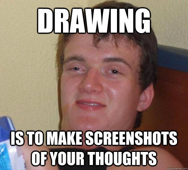 DRAWING IS TO MAKE SCREENSHOTS OF YOUR THOUGHTS - DRAWING IS TO MAKE SCREENSHOTS OF YOUR THOUGHTS  10 Guy