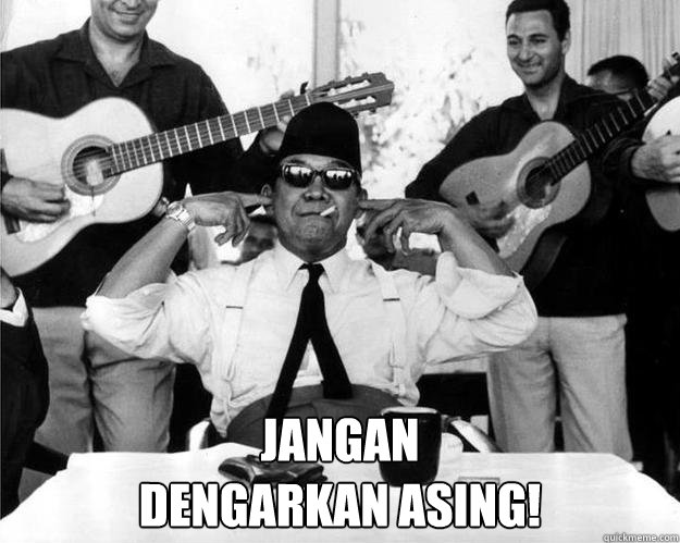  Jangan
Dengarkan asing!  soekarno