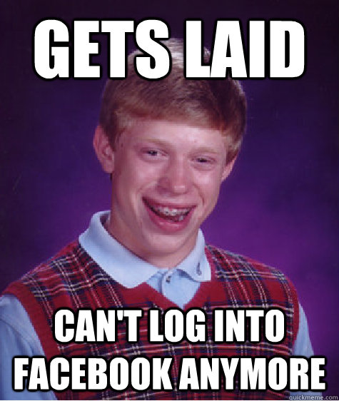 Gets LAid Can't log into facebook anymore - Gets LAid Can't log into facebook anymore  Bad Luck Brian