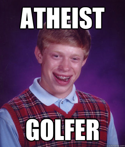 Atheist Golfer  - Atheist Golfer   Bad Luck Brian