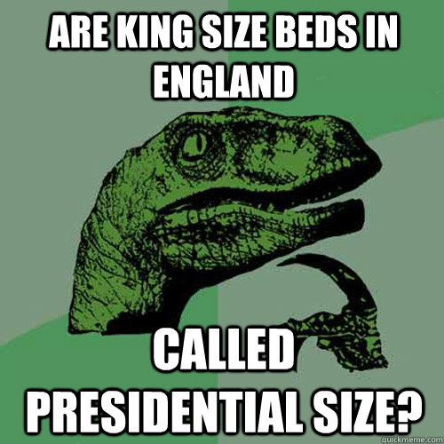 Are king size beds in england called presidential size?  Philosoraptor