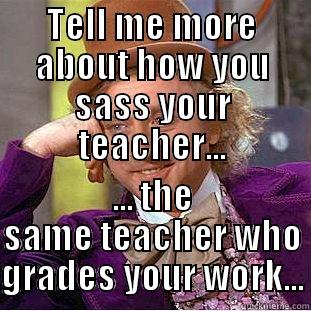 TELL ME MORE ABOUT HOW YOU SASS YOUR TEACHER... ... THE SAME TEACHER WHO GRADES YOUR WORK... Condescending Wonka