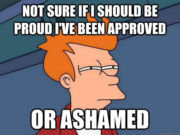 not sure if i should be proud i've been approved or ashamed - not sure if i should be proud i've been approved or ashamed  Futurama Fry