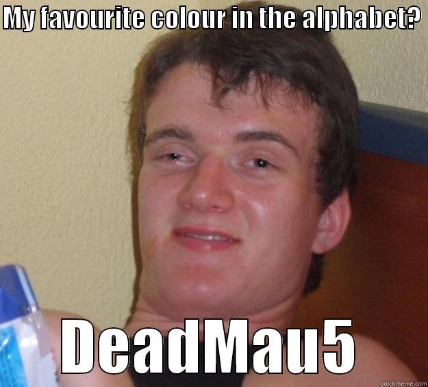 MY FAVOURITE COLOUR IN THE ALPHABET?  DEADMAU5 10 Guy