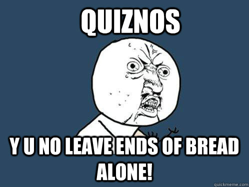 quiznos y u no leave ends of bread alone! - quiznos y u no leave ends of bread alone!  Y U No