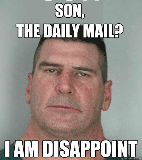 SON,
THE DAILY MAIL? I am disappoint  Son I am Disappoint