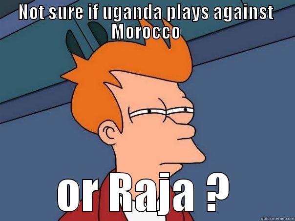 NOT SURE IF UGANDA PLAYS AGAINST MOROCCO OR RAJA ? Futurama Fry