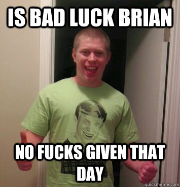 Is bad luck brian No fucks given that day - Is bad luck brian No fucks given that day  Bad Luck Brian