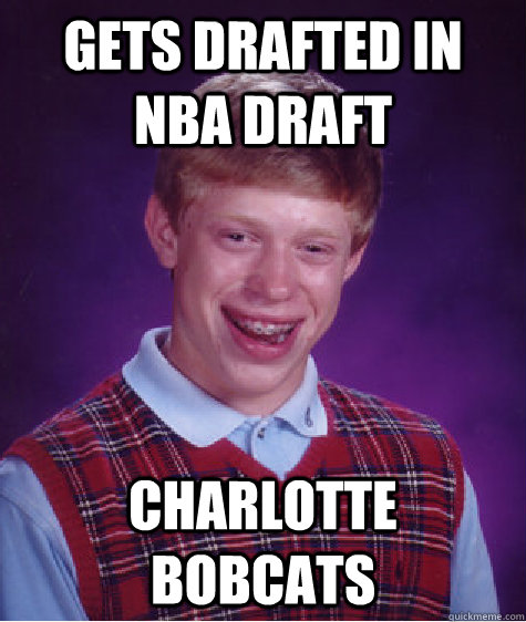 Gets drafted in NBA Draft Charlotte Bobcats - Gets drafted in NBA Draft Charlotte Bobcats  Bad Luck Brian