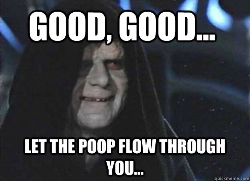 Good, Good... Let the poop flow through you... - Good, Good... Let the poop flow through you...  Palpatine Likes