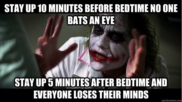 Stay up 10 minutes before bedtime no one bats an eye Stay up 5 minutes after bedtime and everyone loses their minds  Joker Mind Loss