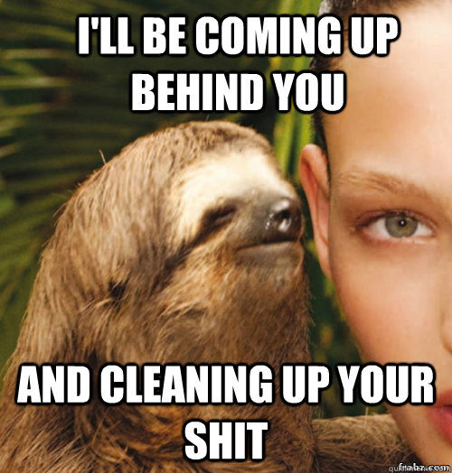 i'll be coming up behind you  and cleaning up your shit  rape sloth