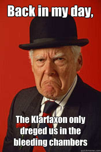 Back in my day, The Klarfaxon only dreged us in the bleeding chambers   Pissed old guy