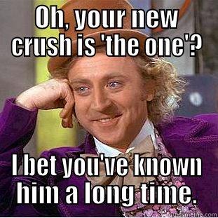 OH, YOUR NEW CRUSH IS 'THE ONE'? I BET YOU'VE KNOWN HIM A LONG TIME. Condescending Wonka