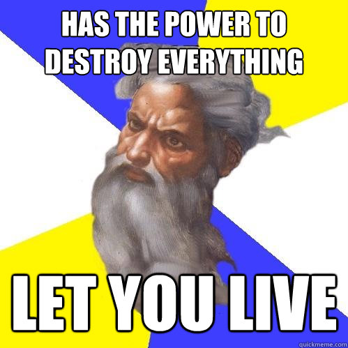 Has the power to destroy everything Let you live  Advice God