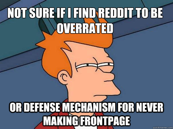 Not sure if I find reddit to be overrated Or defense mechanism for never making frontpage - Not sure if I find reddit to be overrated Or defense mechanism for never making frontpage  Futurama Fry