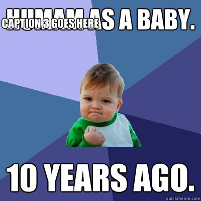 Humam as a baby. 10 years ago. Caption 3 goes here - Humam as a baby. 10 years ago. Caption 3 goes here  Success Kid