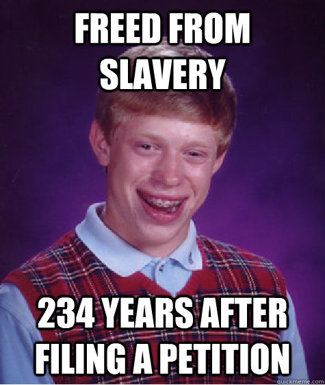 Freed From Slavery 234 years after filing a petition  Bad Luck Brian