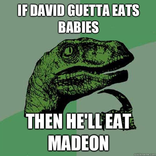 If David guetta eats babies Then he'll eat madeon  Philosoraptor