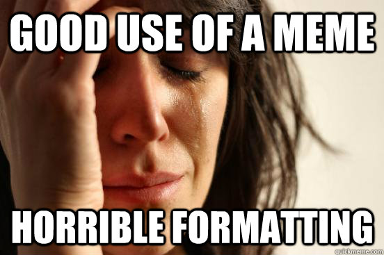 good use of a meme horrible formatting - good use of a meme horrible formatting  First World Problems