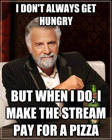 I don't always get hungry but when I do, I make the stream pay for a pizza  The Most Interesting Man In The World