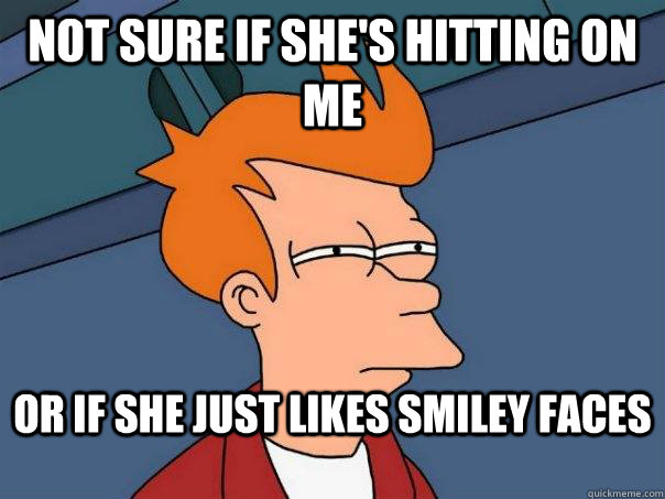 Not Sure If she's hitting on me or if she just likes smiley faces - Not Sure If she's hitting on me or if she just likes smiley faces  Futurama Fry