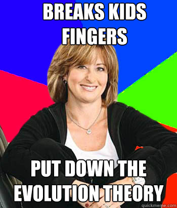 Breaks kids fingers PUT DOWN THE EVOLUTION THEORY  - Breaks kids fingers PUT DOWN THE EVOLUTION THEORY   Sheltering Suburban Mom