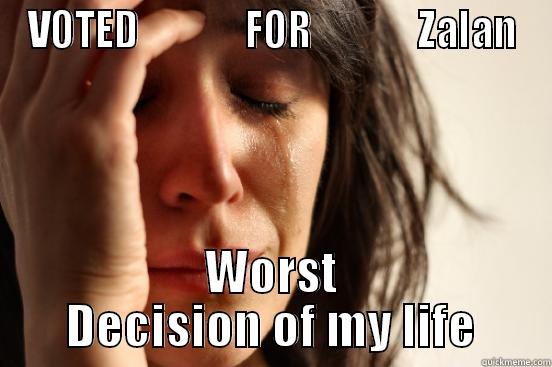 VOTED              FOR              ZALAN WORST DECISION OF MY LIFE First World Problems