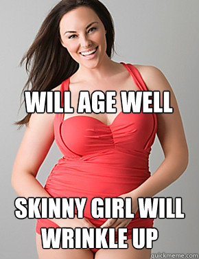  Skinny girl will wrinkle up will age well  Good sport plus size woman