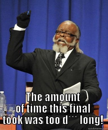  THE AMOUNT OF TIME THIS FINAL TOOK WAS TOO D*** LONG! The Rent Is Too Damn High