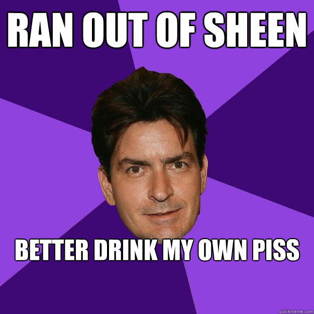 ran out of sheen better drink my own piss  Clean Sheen