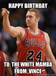 Happy birthday To: The White Mamba
From: Vince  Brian Scalabrine