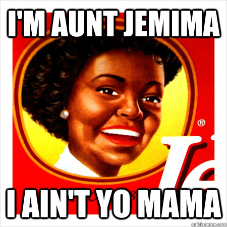 I'm Aunt Jemima I ain't Yo mama  Aunt Jemima